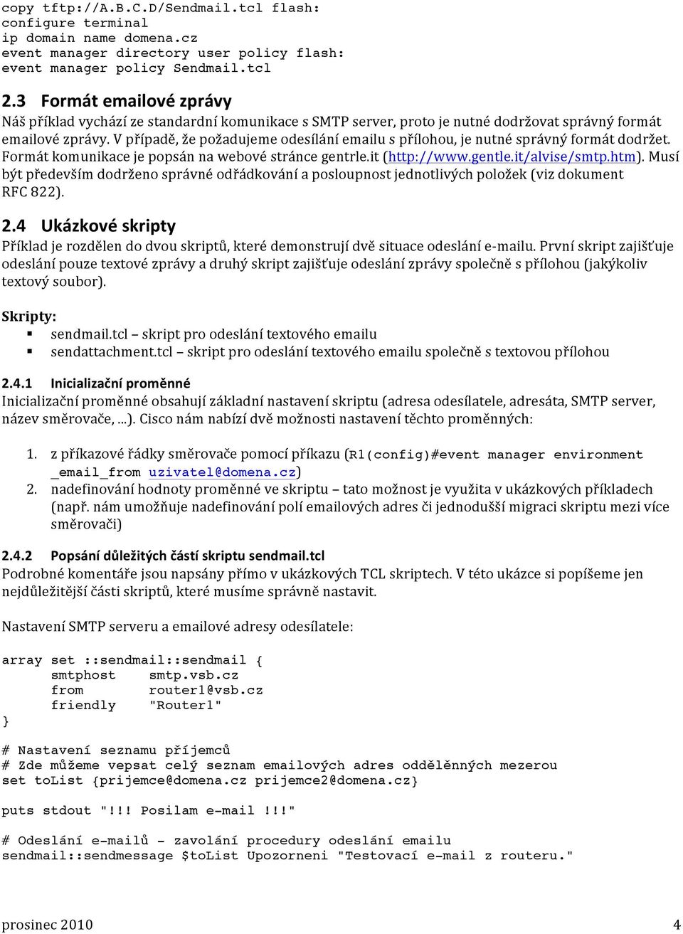 V případě, že požadujeme odesílání emailu s přílohou, je nutné správný formát dodržet. Formát komunikace je popsán na webové stránce gentrle.it (http://www.gentle.it/alvise/smtp.htm).