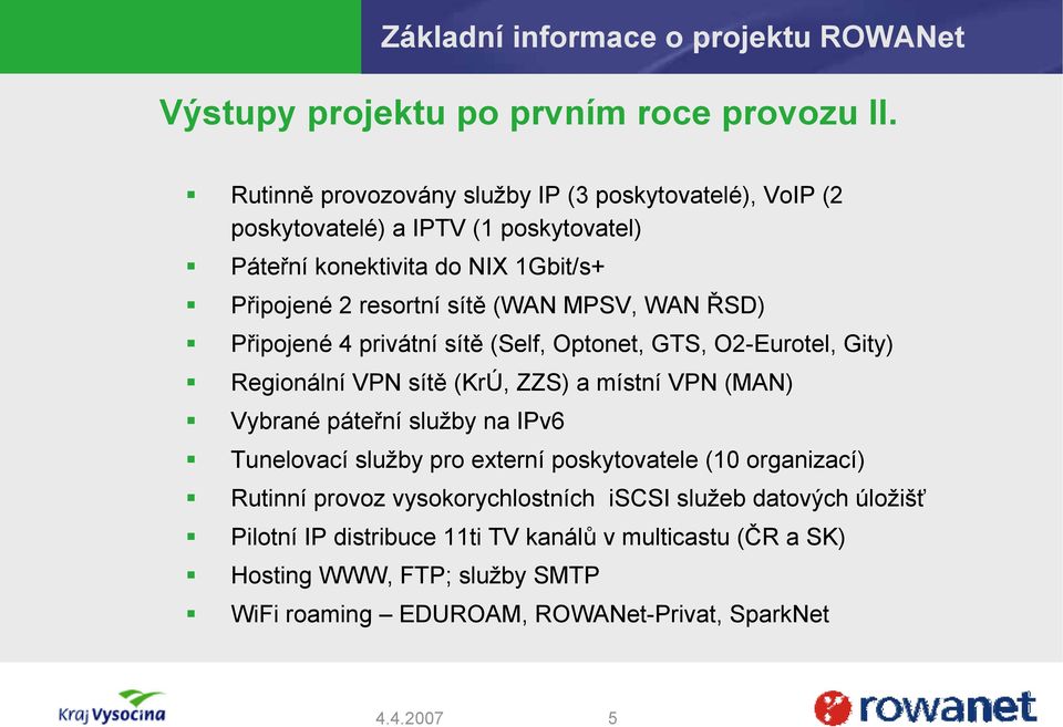 MPSV, WAN ŘSD) Připojené 4 privátní sítě (Self, Optonet, GTS, O2-Eurotel, Gity) Regionální VPN sítě (KrÚ, ZZS) a místní VPN (MAN) Vybrané páteřní služby na IPv6