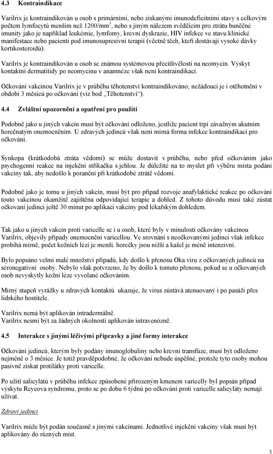 kortikosteroidů). Varilrix je kontraindikován u osob se známou systémovou přecitlivělostí na neomycin. Výskyt kontaktní dermatitidy po neomycinu v anamnéze však není kontraindikací.