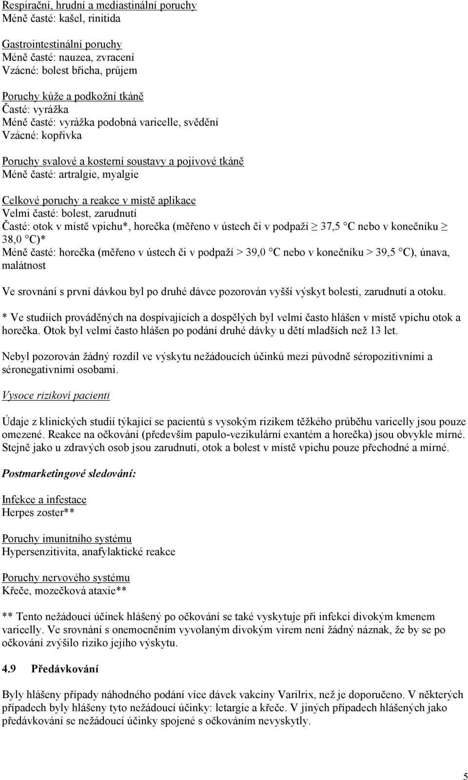 Velmi časté: bolest, zarudnutí Časté: otok v místě vpichu*, horečka (měřeno v ústech či v podpaží 37,5 C nebo v konečníku 38,0 C)* Méně časté: horečka (měřeno v ústech či v podpaží > 39,0 C nebo v