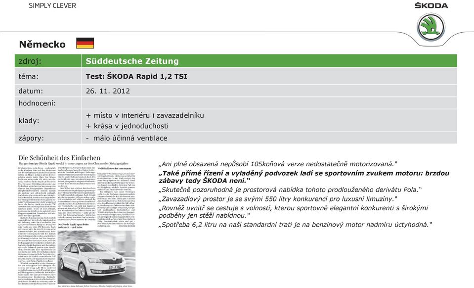 Také p ímé ízení a vylad ný podvozek ladí se sportovním zvukem motoru: brzdou zábavy tedy ŠKODA není.