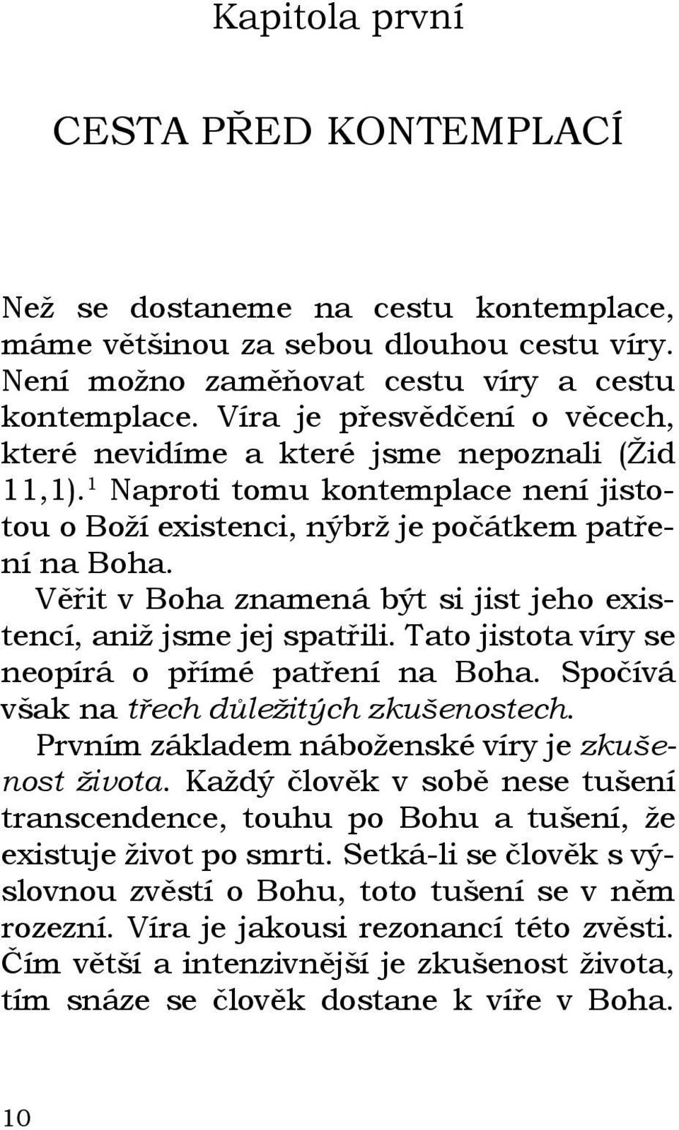 Věřit v Boha znamená být si jist jeho existencí, aniž jsme jej spatřili. Tato jistota víry se neopírá o přímé patření na Boha. Spočívá však na třech důležitých zkušenostech.