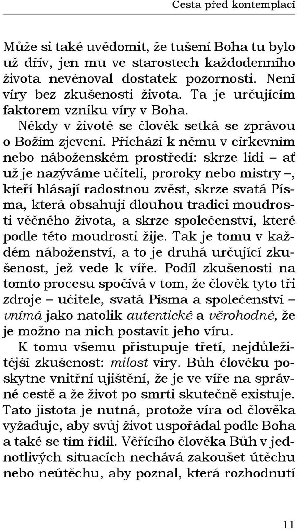 Přichází k němu v církevním nebo náboženském prostředí: skrze lidi ať už je nazýváme učiteli, proroky nebo mistry, kteří hlásají radostnou zvěst, skrze svatá Písma, která obsahují dlouhou tradici