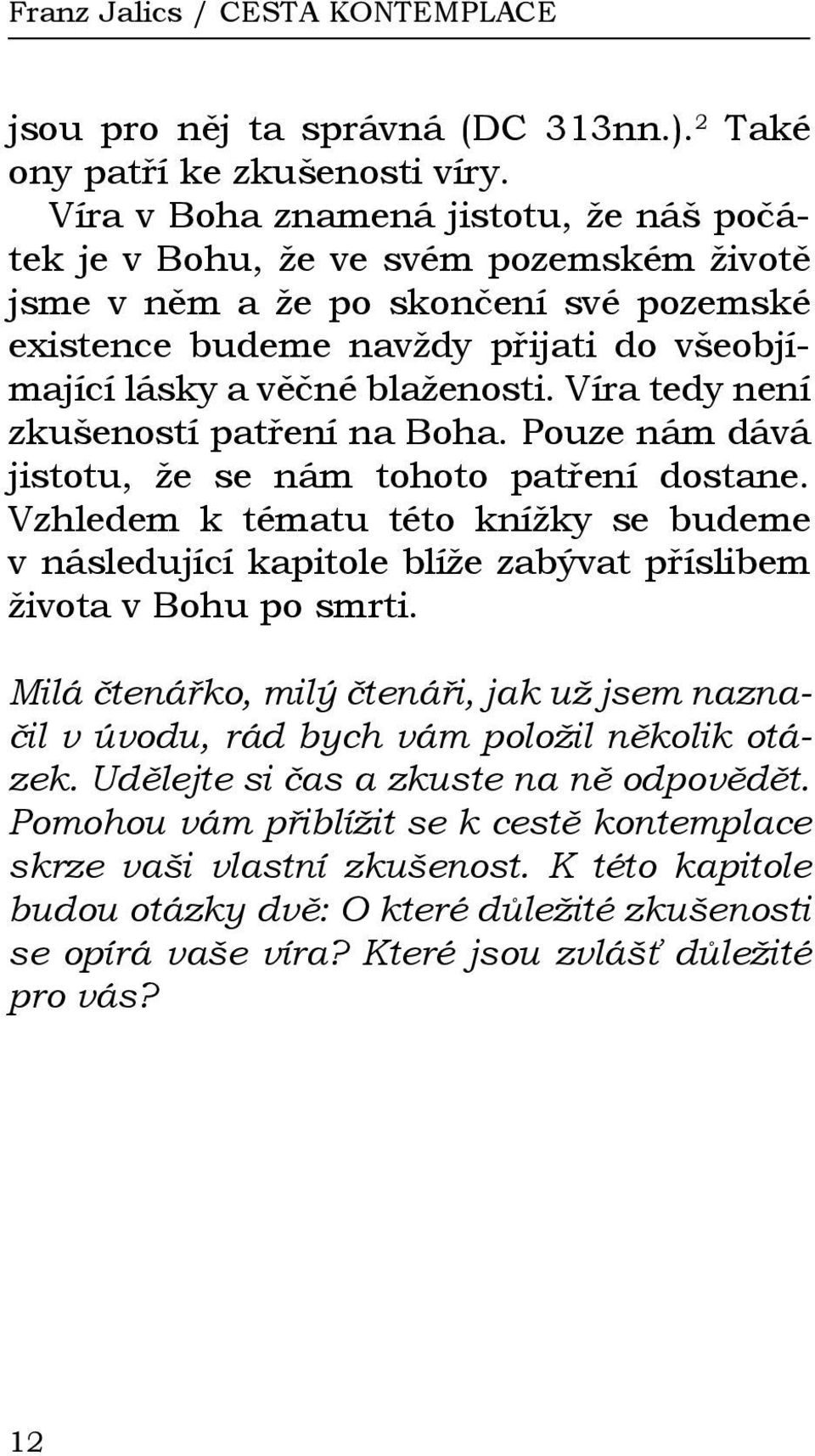 Víra tedy není zkušeností patření na Boha. Pouze nám dává jistotu, že se nám tohoto patření dostane.