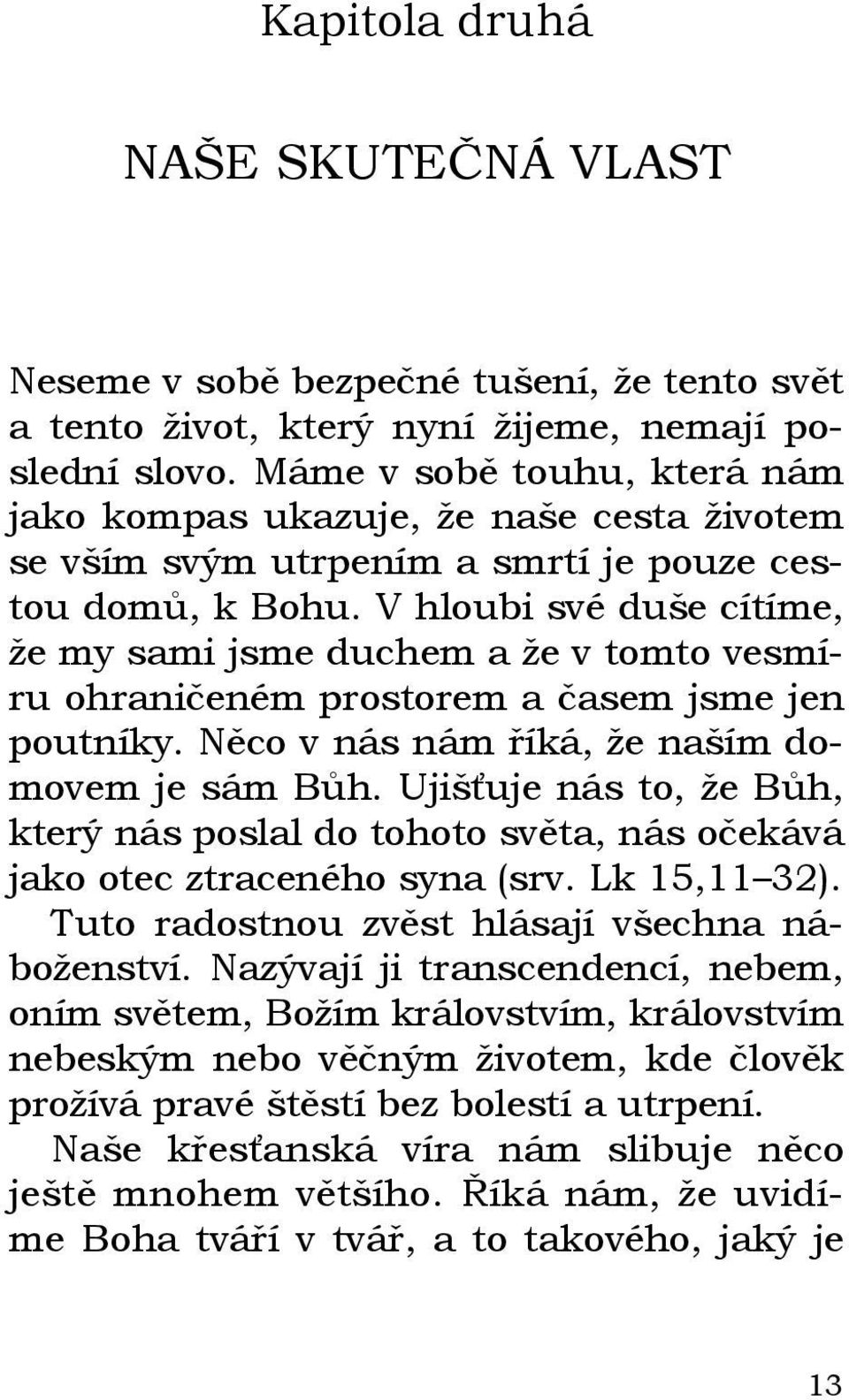 V hloubi své duše cítíme, že my sami jsme duchem a že v tomto vesmíru ohraničeném prostorem a časem jsme jen poutníky. Něco v nás nám říká, že naším domovem je sám Bůh.