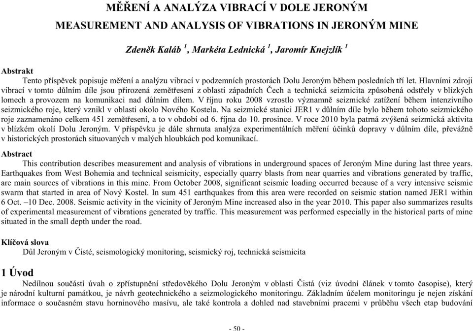 Hlavními zdroji vibrací v tomto d lním díle jsou p irozená zem t esení z oblasti západních ech a technická seizmicita zp sobená odst ely v blízkých lomech a provozem na komunikaci nad d lním dílem.