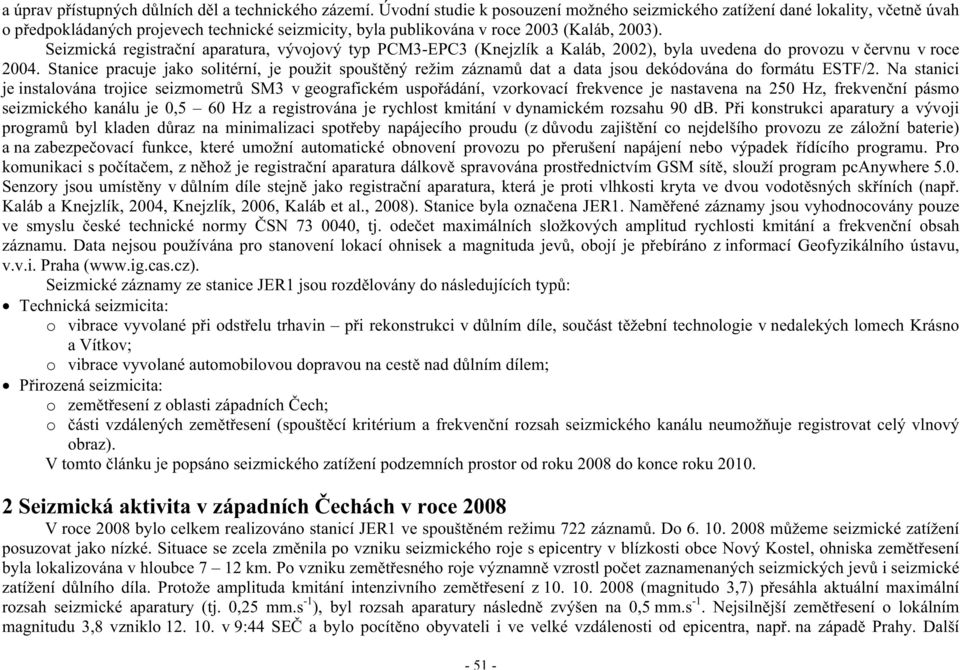 Seizmická registra ní aparatura, vývojový typ PCM3-EPC3 (Knejzlík a Kaláb, 2002), byla uvedena do provozu v ervnu v roce 2004.