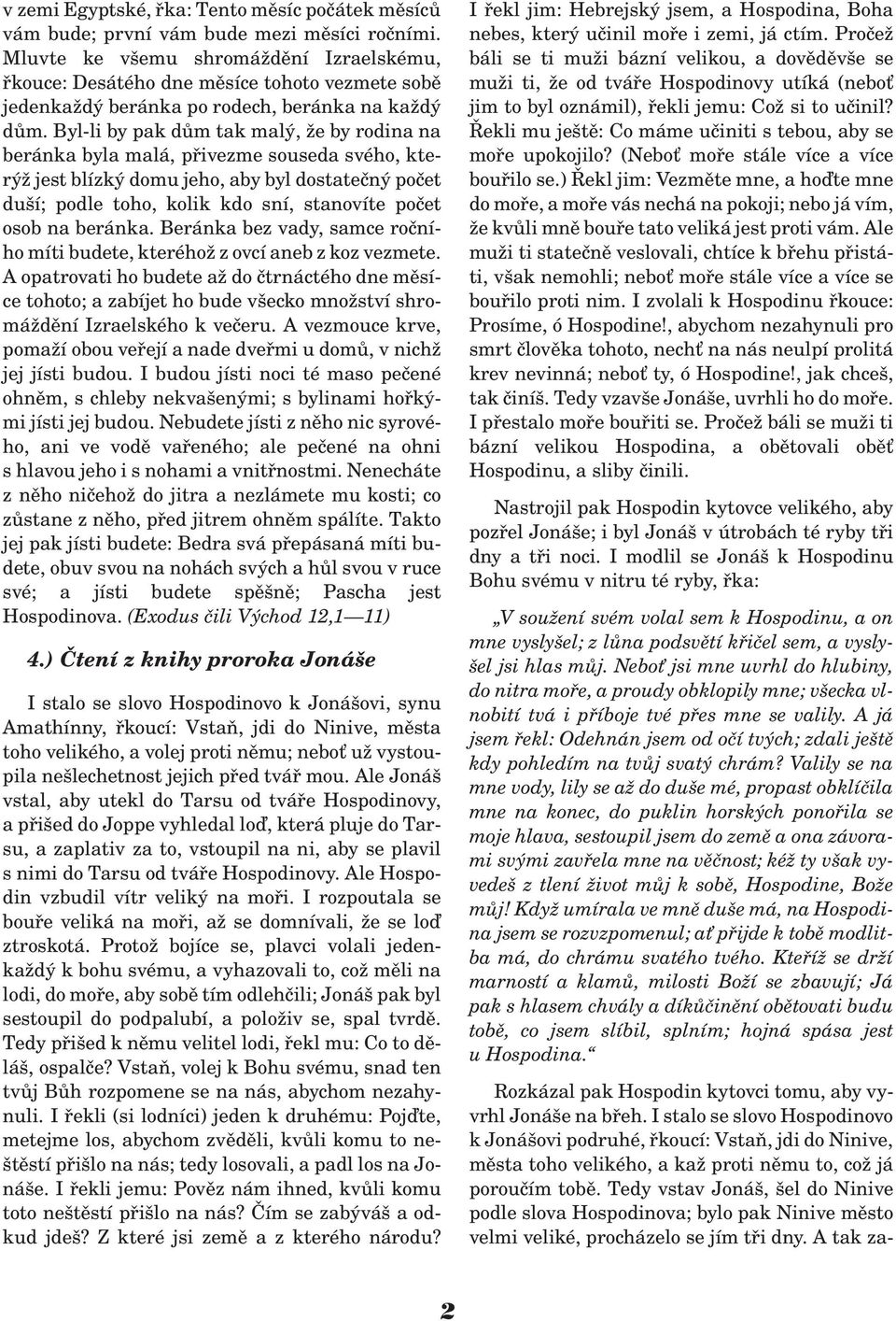 Byl-li by pak dùm tak malý, e by rodina na beránka byla malá, pøivezme souseda svého, který jest blízký domu jeho, aby byl dostateèný poèet duší; podle toho, kolik kdo sní, stanovíte poèet osob na
