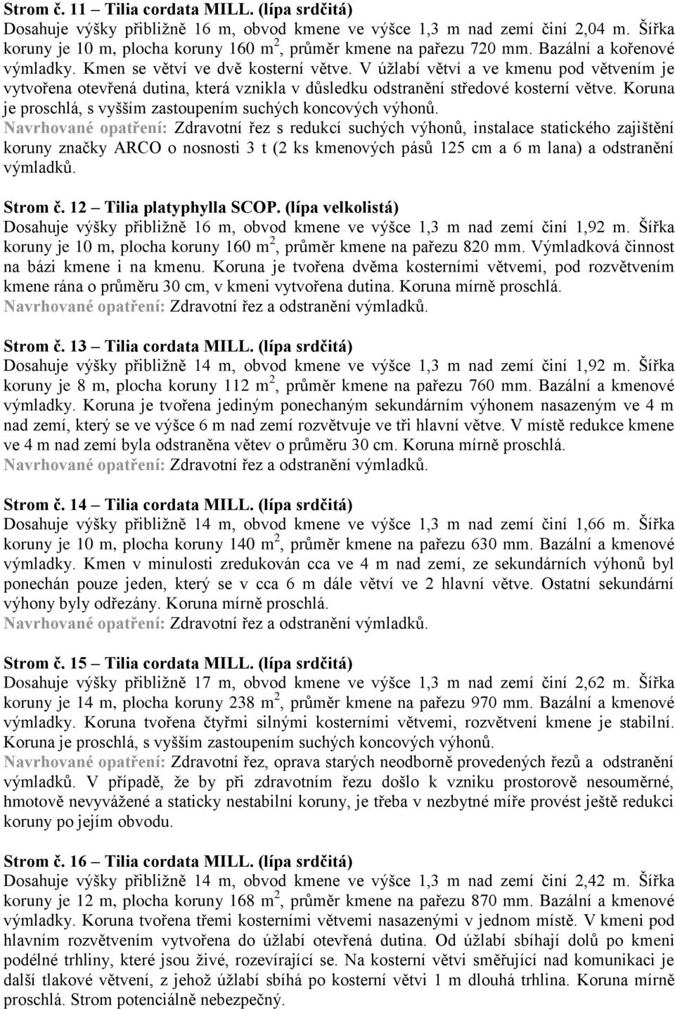 V úţlabí větví a ve kmenu pod větvením je vytvořena otevřená dutina, která vznikla v důsledku odstranění středové kosterní větve. Koruna je proschlá, s vyšším zastoupením suchých koncových výhonů.