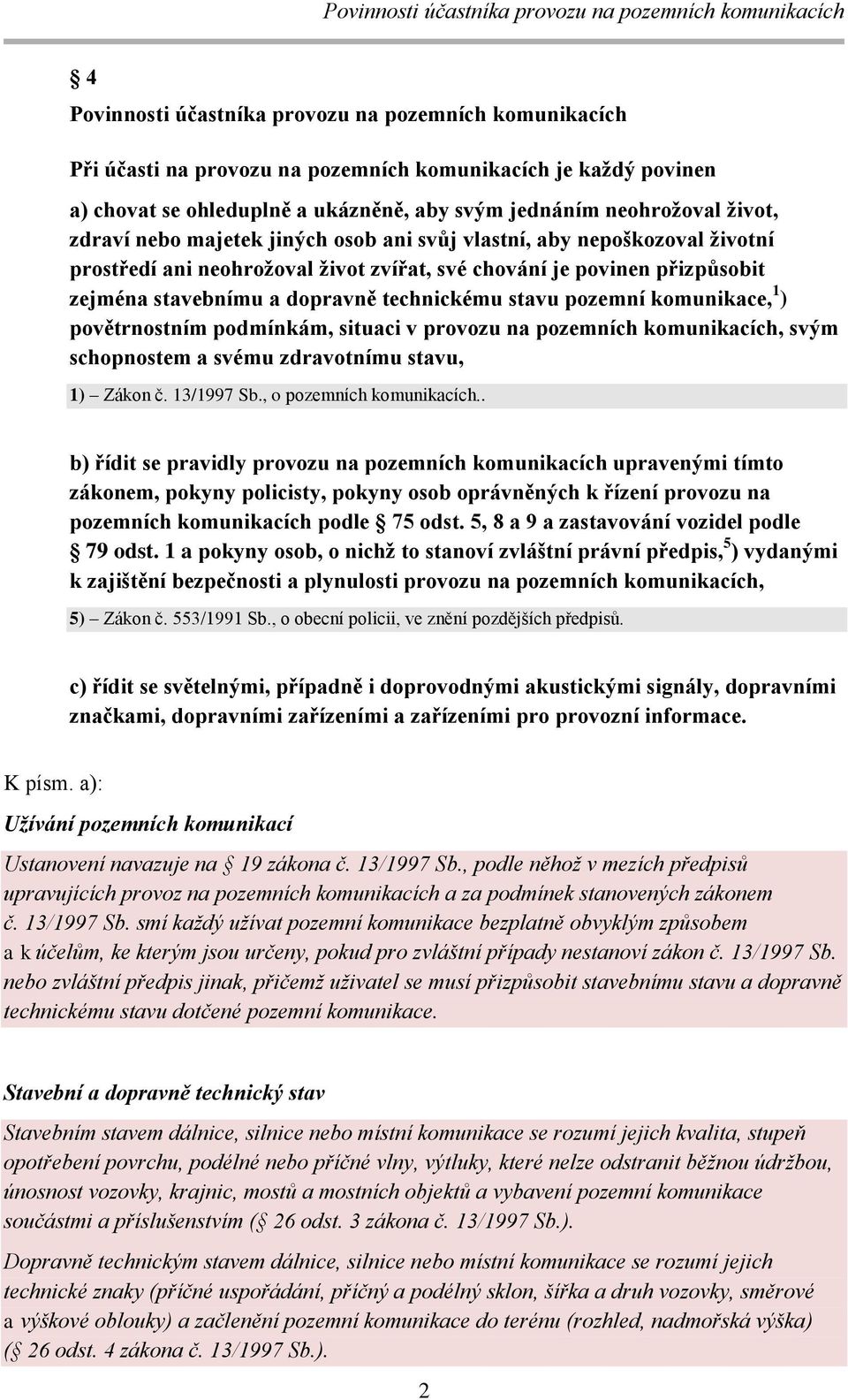 pozemní komunikace, 1 ) povětrnostním podmínkám, situaci v provozu na pozemních komunikacích, svým schopnostem a svému zdravotnímu stavu, 1) Zákon č. 13/1997 Sb., o pozemních komunikacích.