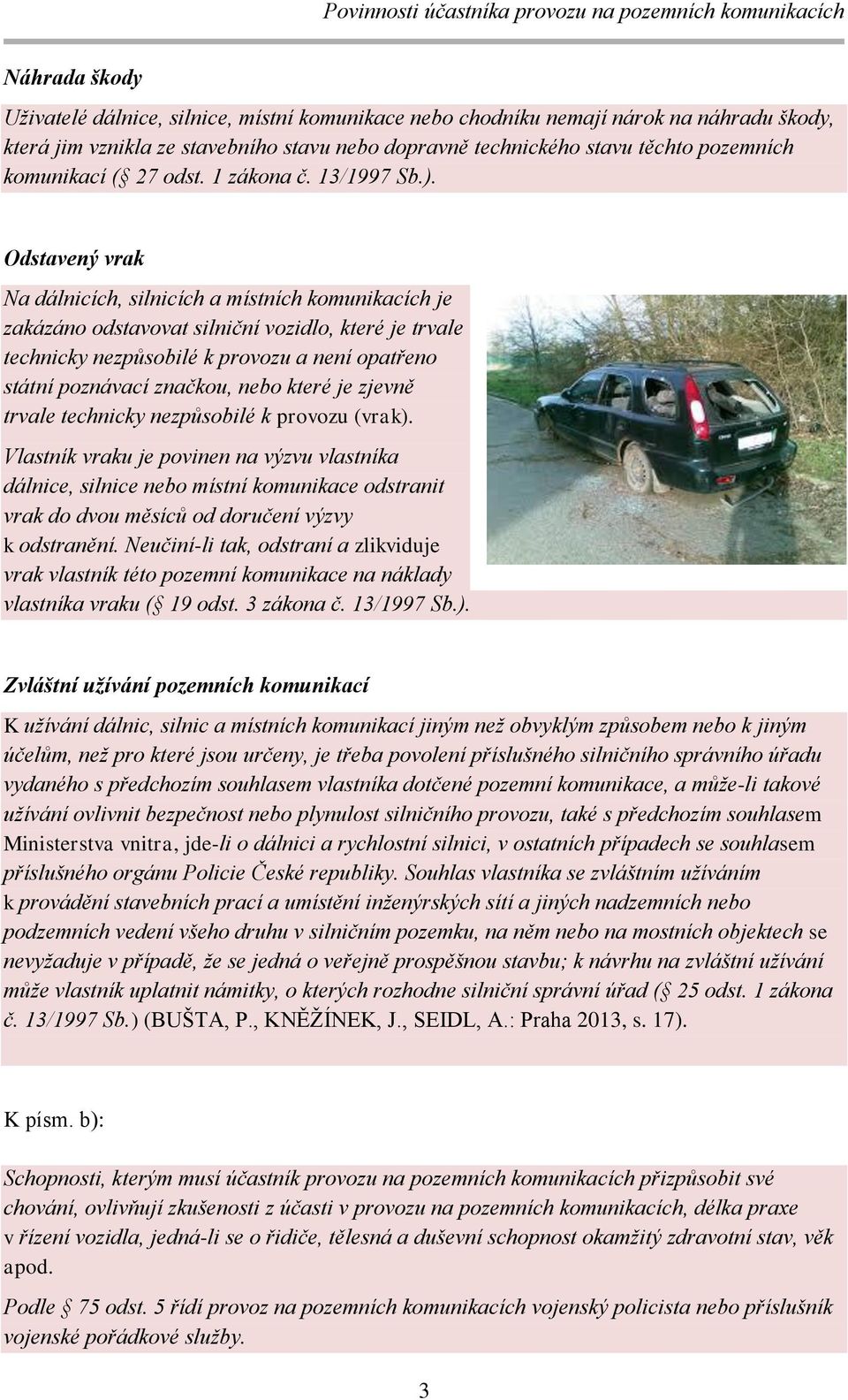 Odstavený vrak Na dálnicích, silnicích a místních komunikacích je zakázáno odstavovat silniční vozidlo, které je trvale technicky nezpůsobilé k provozu a není opatřeno státní poznávací značkou, nebo