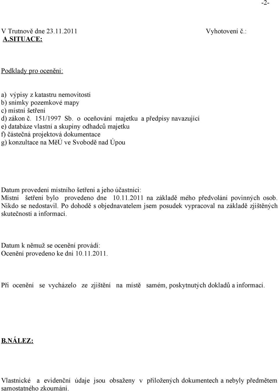 jeho účastníci: Místní šetření bylo provedeno dne 10.11.2011 na základě mého předvolání povinných osob. Nikdo se nedostavil.