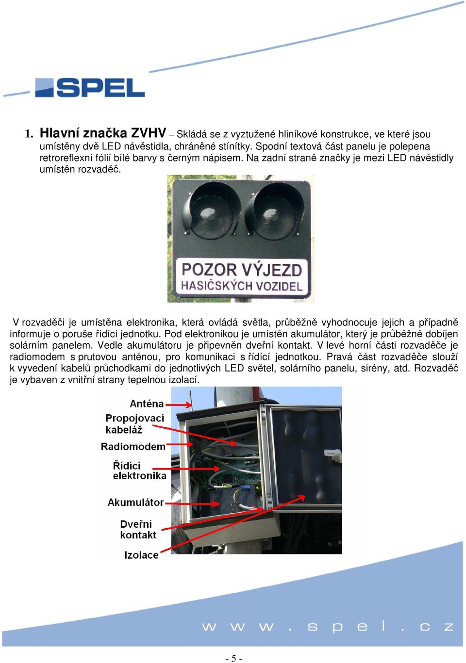 V rozvaděči je umístěna elektronika, která ovládá světla, průběžně vyhodnocuje jejich a případně informuje o poruše řídící jednotku.