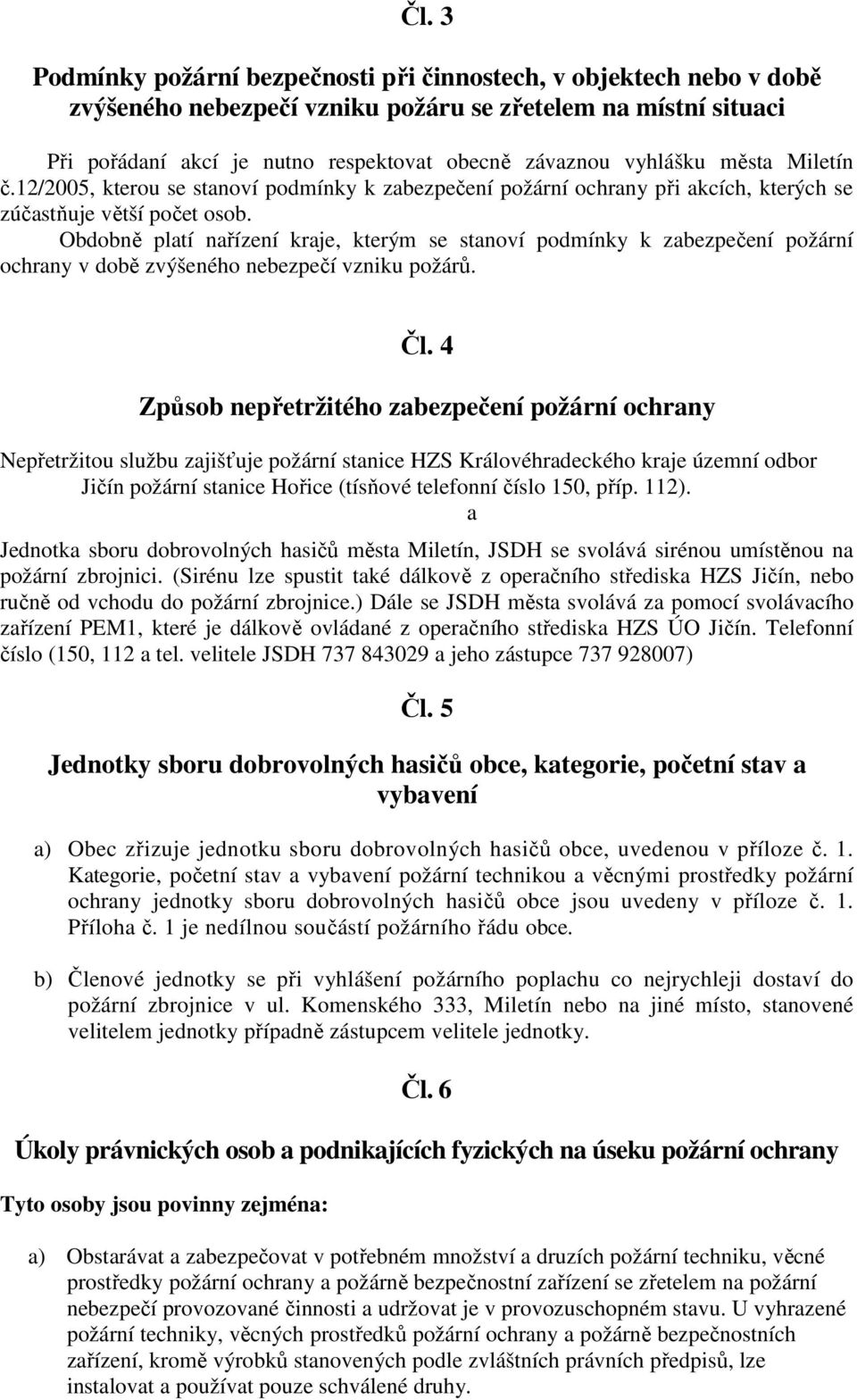 Obdobně platí nařízení kraje, kterým se stanoví podmínky k zabezpečení požární ochrany v době zvýšeného nebezpečí vzniku požárů. Čl.