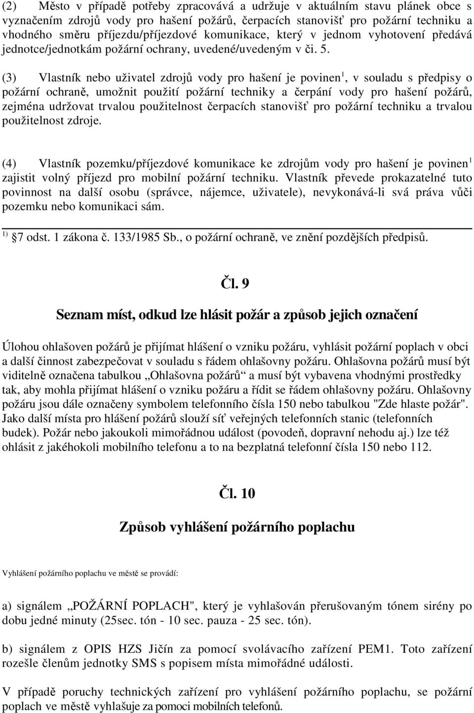 (3) Vlastník nebo uživatel zdrojů vody pro hašení je povinen 1, v souladu s předpisy o požární ochraně, umožnit použití požární techniky a čerpání vody pro hašení požárů, zejména udržovat trvalou