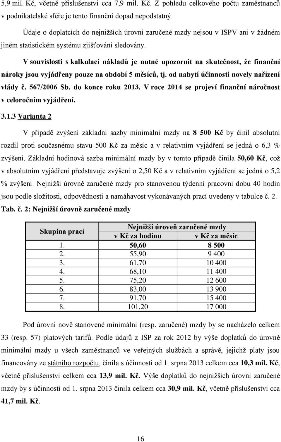 V souvislosti s kalkulací nákladů je nutné upozornit na skutečnost, že finanční nároky jsou vyjádřeny pouze na období 5 měsíců, tj. od nabytí účinnosti novely nařízení vlády č. 567/2006 Sb.