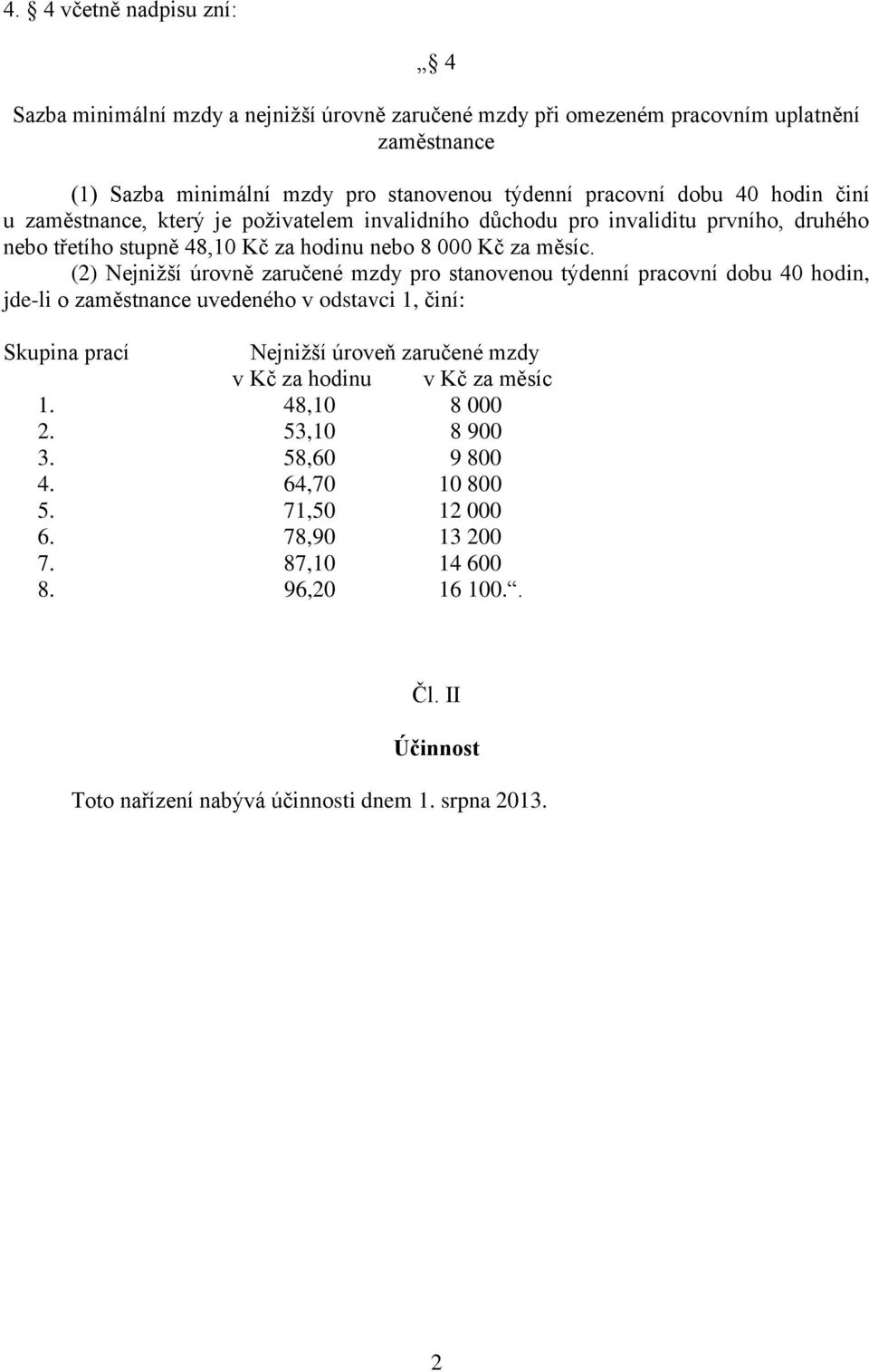 (2) Nejnižší úrovně zaručené mzdy pro stanovenou týdenní pracovní dobu 40 hodin, jde-li o zaměstnance uvedeného v odstavci 1, činí: Skupina prací Nejnižší úroveň zaručené mzdy v Kč za