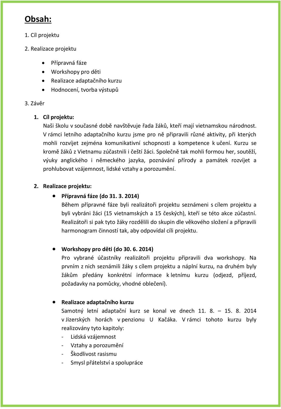 V rámci letního adaptačního kurzu jsme pro ně připravili různé aktivity, při kterých mohli rozvíjet zejména komunikativní schopnosti a kompetence k učení.