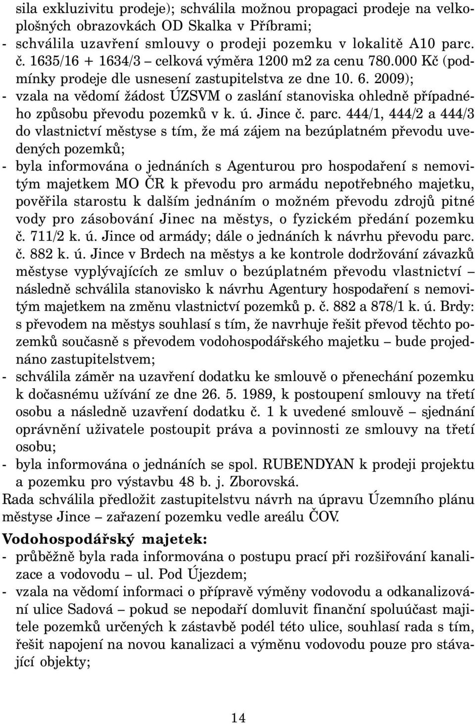 2009); - vzala na vědomí žádost ÚZSVM o zaslání stanoviska ohledně případného způsobu převodu pozemků v k. ú. Jince č. parc.