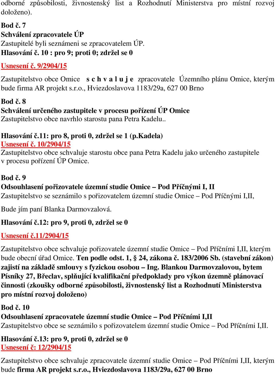 8 Schválení určeného zastupitele v procesu pořízení ÚP Omice Zastupitelstvo obce navrhlo starostu pana Petra Kadelu.. Hlasování č.11: pro 8, proti 0, zdržel se 1 (p.kadela) Usnesení č.