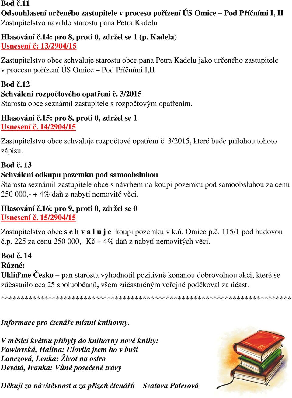 12 Schválení rozpočtového opatření č. 3/2015 Starosta obce seznámil zastupitele s rozpočtovým opatřením. Hlasování č.15: pro 8, proti 0, zdržel se 1 Usnesení č.