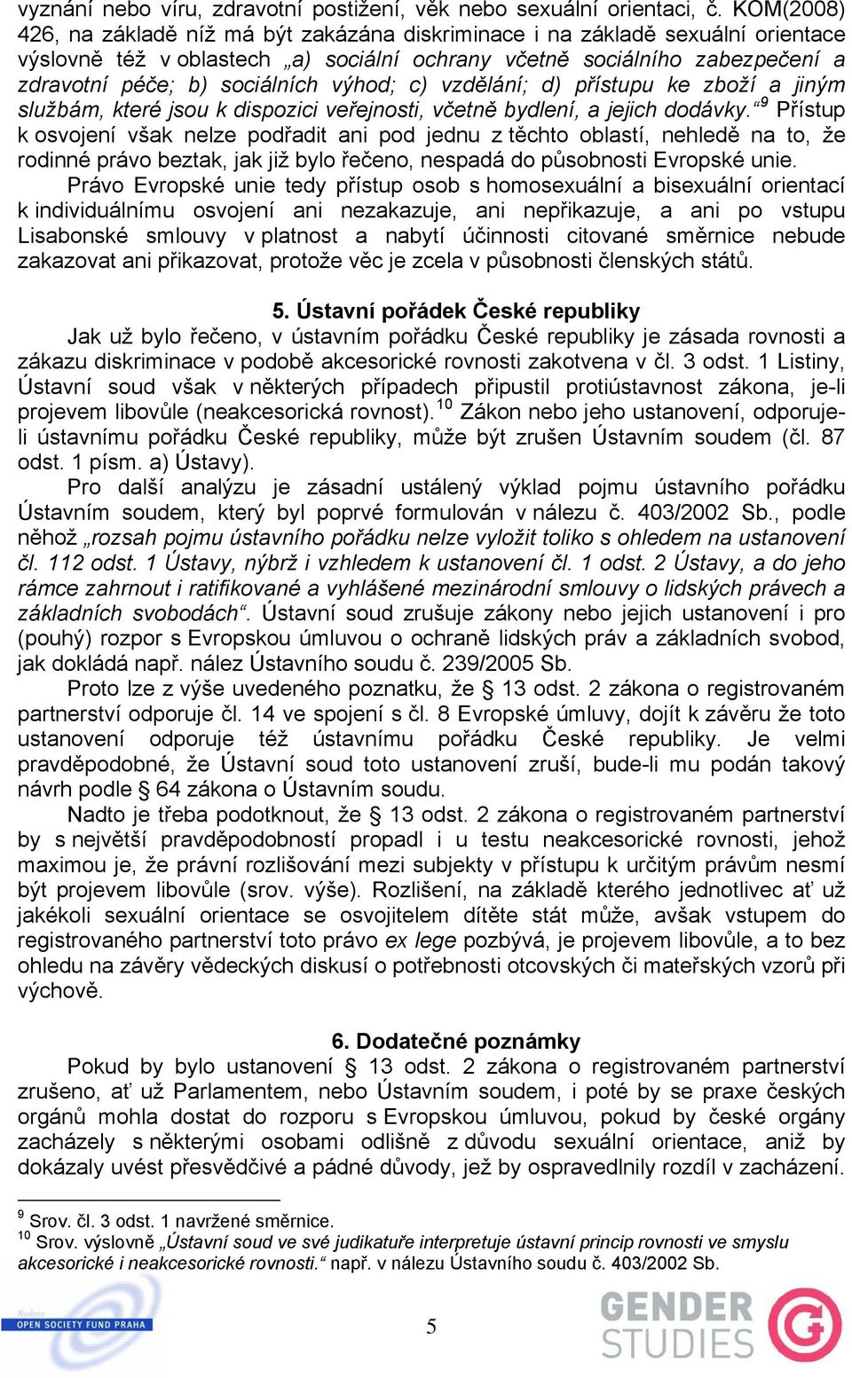 výhod; c) vzdělání; d) přístupu ke zboží a jiným službám, které jsou k dispozici veřejnosti, včetně bydlení, a jejich dodávky.