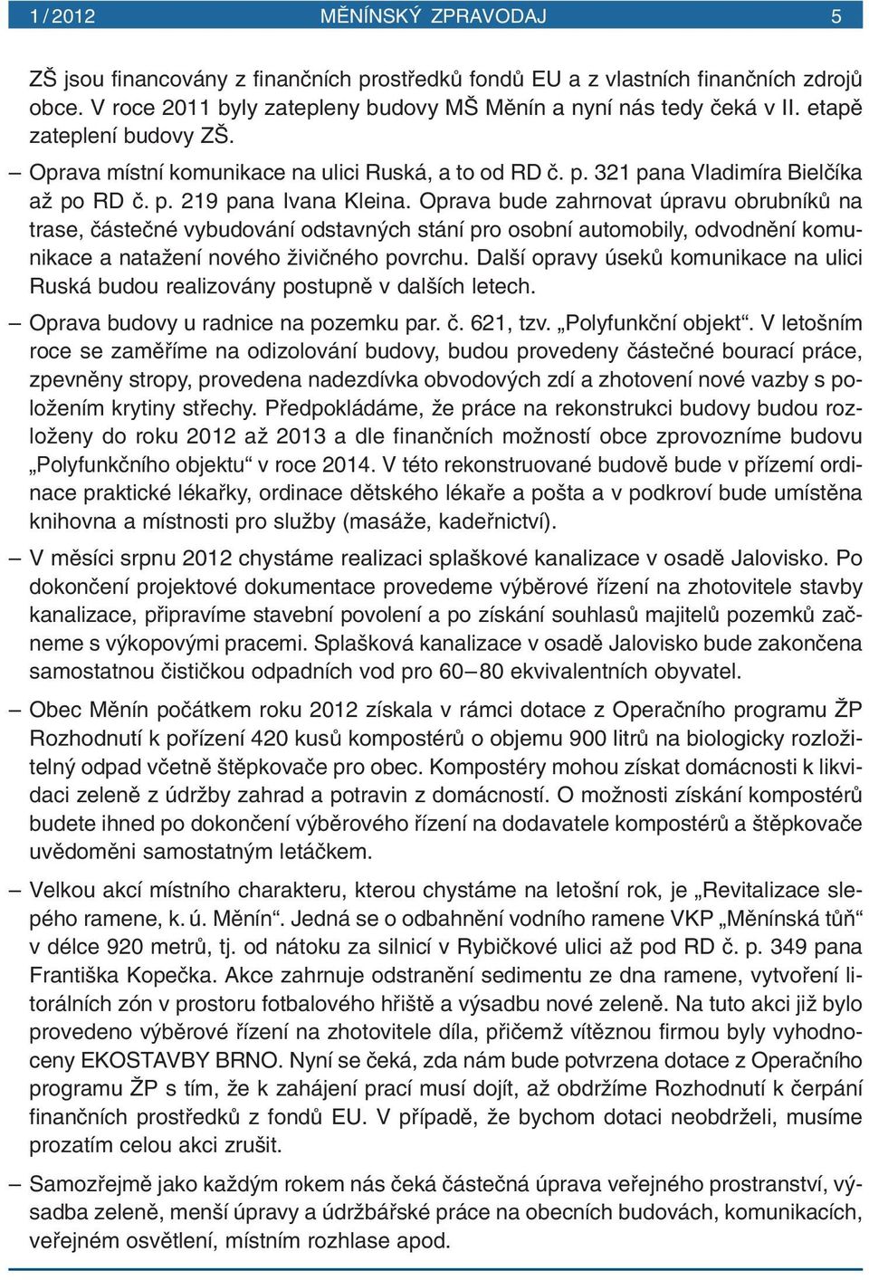Oprava bude zahrnovat úpravu obrubníkû na trase, ãásteãné vybudování odstavn ch stání pro osobní automobily, odvodnûní komunikace a nataïení nového Ïiviãného povrchu.