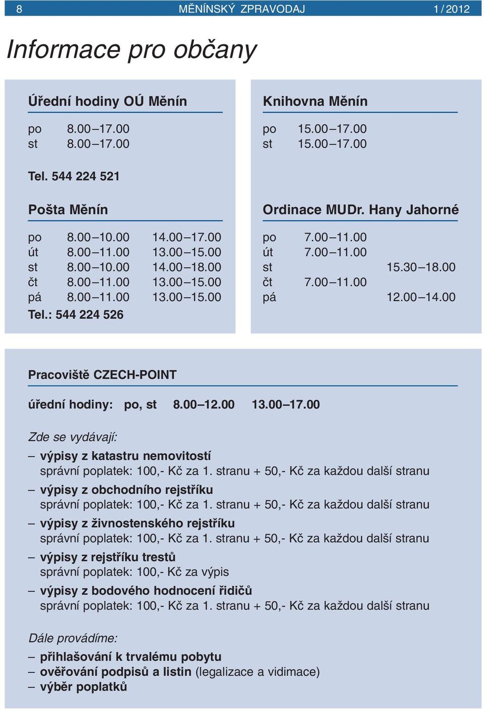 00 14.00 Pracovi tû CZECH-POINT úfiední hodiny: po, st 8.00 12.00 13.00 17.00 Zde se vydávají: v pisy z katastru nemovitostí správní poplatek: 100,- Kã za 1.