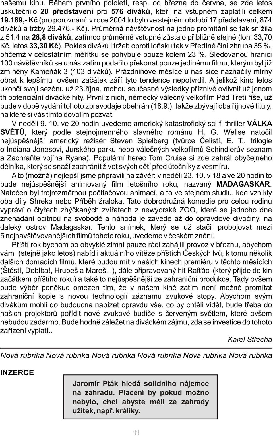 Prùmìrná návštìvnost na jedno promítání se tak snížila z 51,4 na 28,8 divákù, zatímco prùmìrné vstupné zùstalo pøibližnì stejné (loni 33,70 Kè, letos 33,30 Kè).