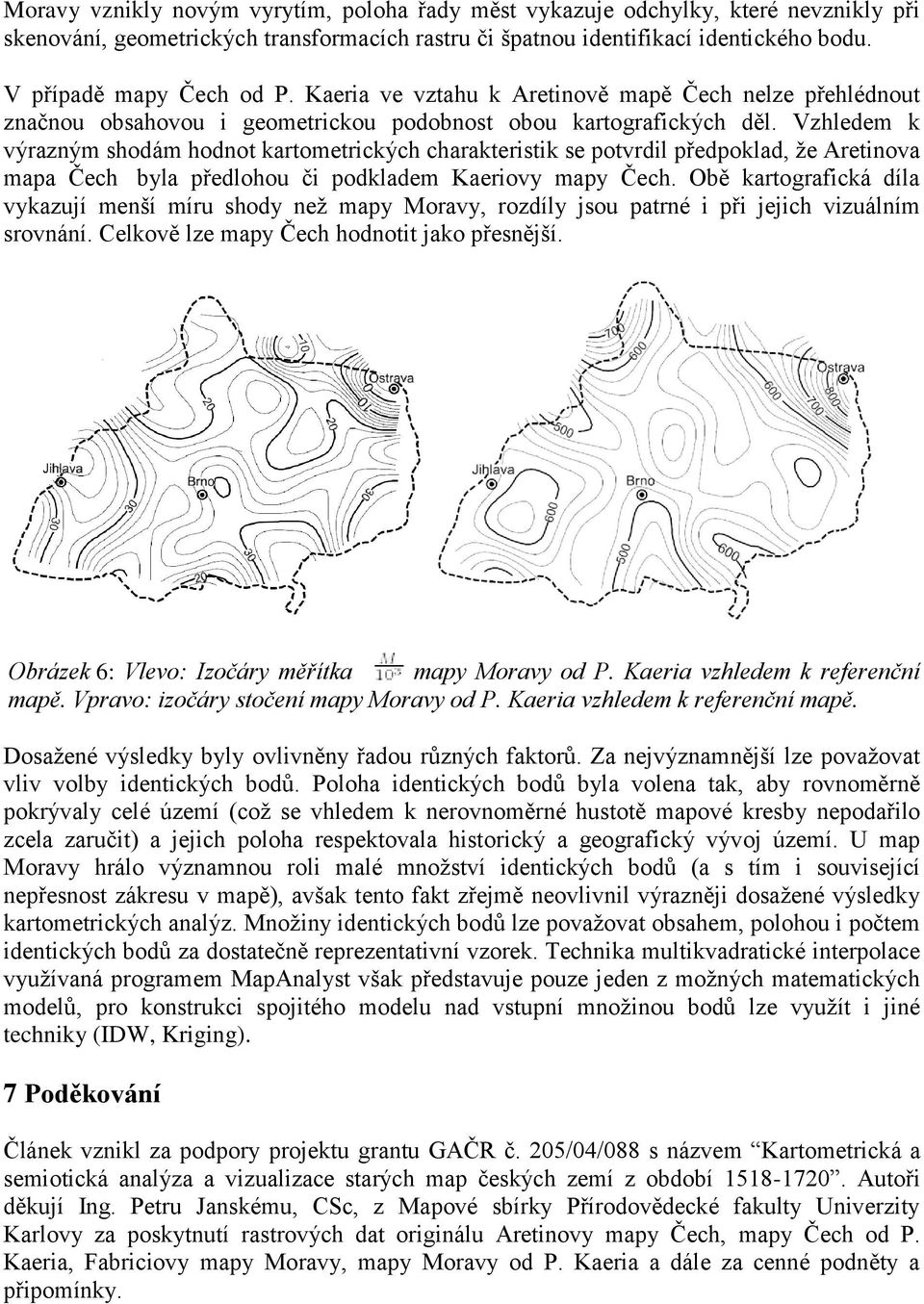 Vzhledem k výrazným shodám hodnot kartometrických charakteristik se potvrdil předpoklad, ţe Aretinova mapa Čech byla předlohou či podkladem Kaeriovy mapy Čech.