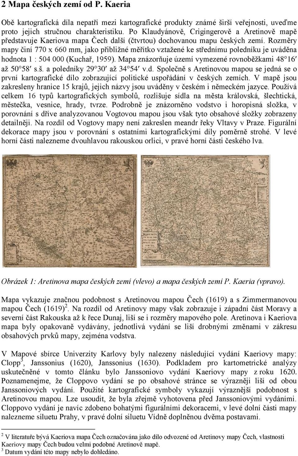 Rozměry mapy činí 770 x 660 mm, jako přibliţné měřítko vztaţené ke střednímu poledníku je uváděna hodnota 1 : 504 000 (Kuchař, 1959). Mapa znázorňuje území vymezené rovnoběţkami 48 16 aţ 50 58 s.š.