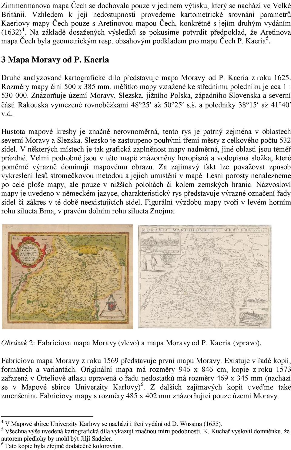 Na základě dosaţených výsledků se pokusíme potvrdit předpoklad, ţe Aretinova mapa Čech byla geometrickým resp. obsahovým podkladem pro mapu Čech P. Kaeria 5. 3 Mapa Moravy od P.