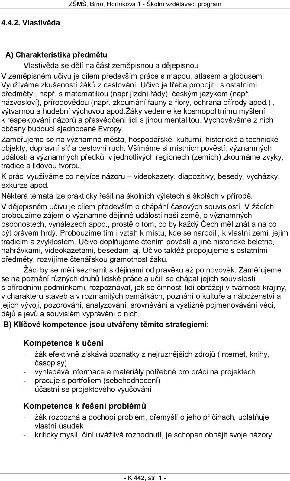 zkoumání fauny a flory, ochrana přírody apod.), výtvarnou a hudební výchovou apod.žáky vedeme ke kosmopolitnímu myšlení, k respektování názorů a přesvědčení lidí s jinou mentalitou.