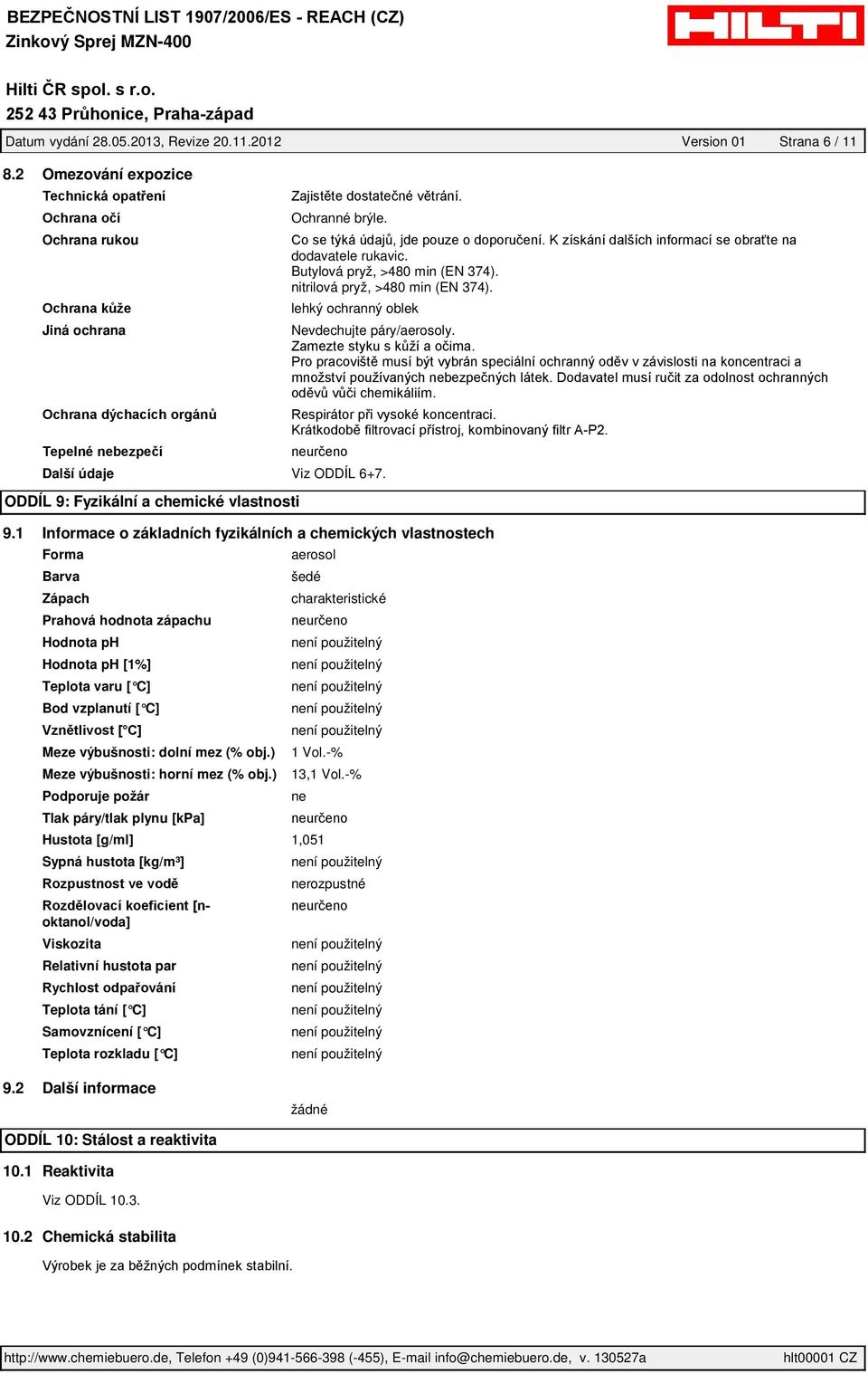 1 Informace o základních fyzikálních a chemických vlastnostech Forma Barva Zápach Prahová hodnota zápachu Hodnota ph Hodnota ph [1%] Teplota varu [ C] Bod vzplanutí [ C] Meze výbušnosti: dolní mez (%