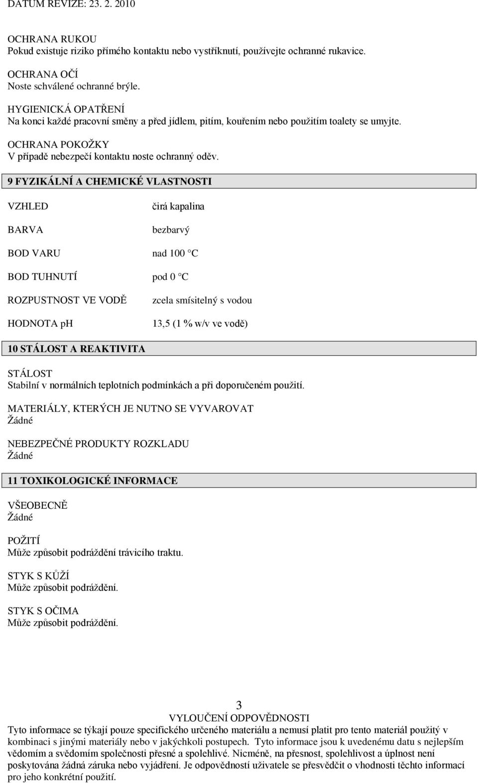 9 FYZIKÁLNÍ A CHEMICKÉ VLASTNOSTI VZHLED BARVA čirá kapalina bezbarvý BOD VARU nad 100 C BOD TUHNUTÍ pod 0 C ROZPUSTNOST VE VODĚ HODNOTA ph zcela smísitelný s vodou 13,5 (1 % w/v ve vodě) 10 STÁLOST