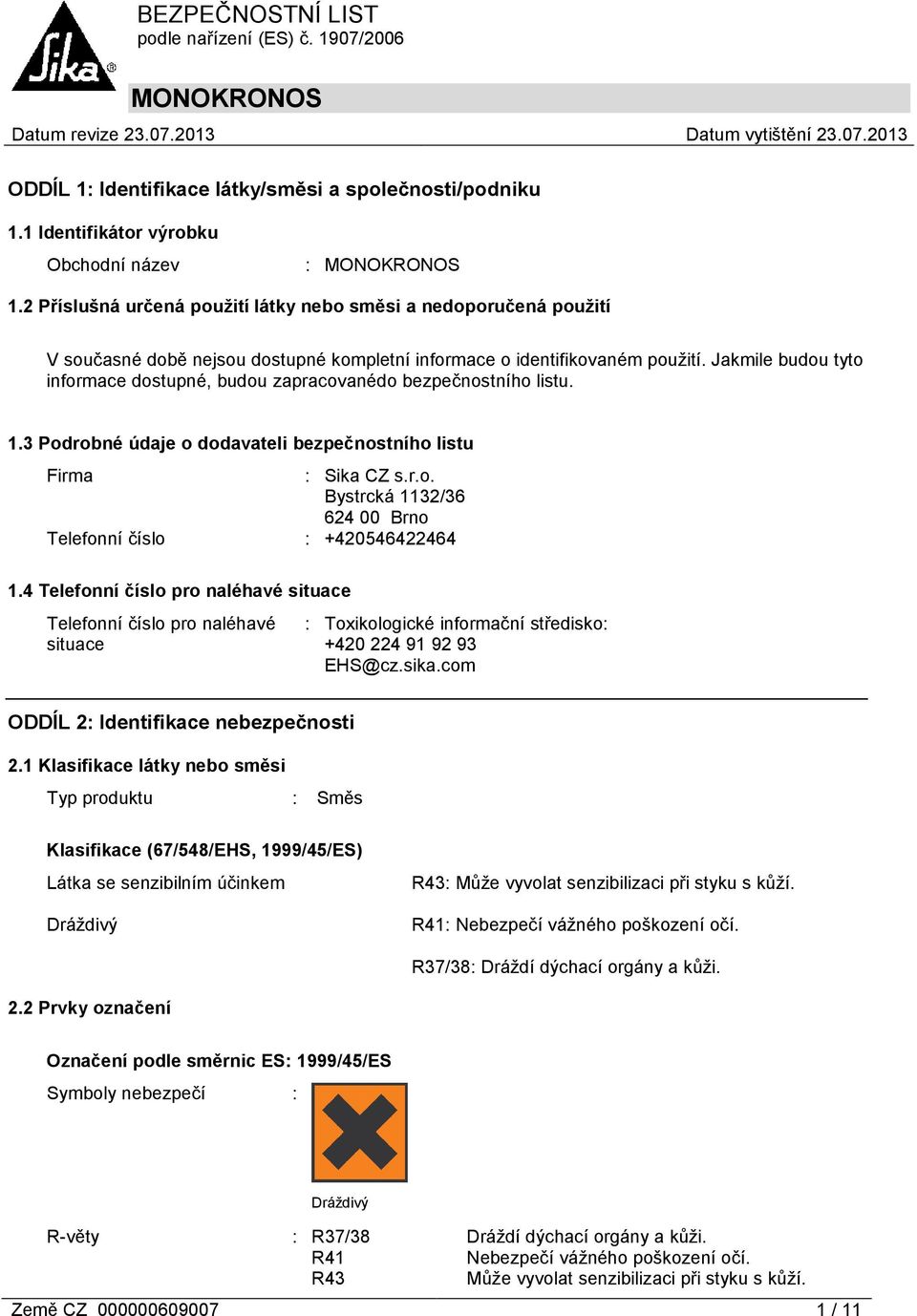 Jakmile budou tyto informace dostupné, budou zapracovanédo bezpečnostního listu. 1.3 Podrobné údaje o dodavateli bezpečnostního listu Firma : Sika CZ s.r.o. Bystrcká 1132/36 624 00 Brno Telefonní číslo : +420546422464 1.