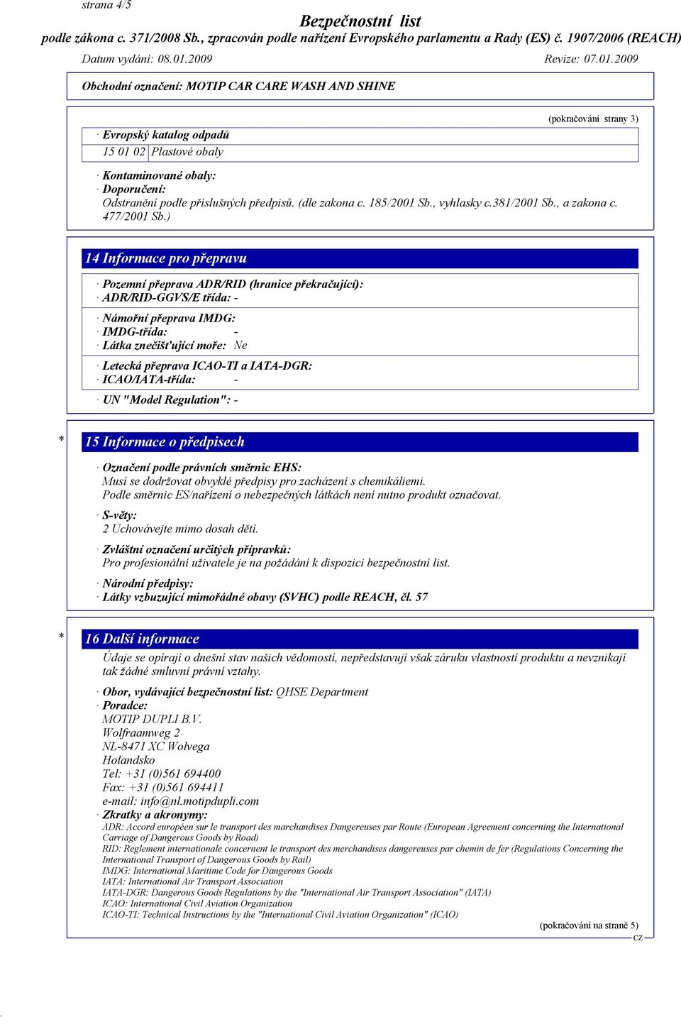 ) 14 Informace pro přepravu Pozemní přeprava ADR/RID (hranice překračující): ADR/RID-GGVS/E třída: - Námořní přeprava IMDG: IMDG-třída: - Látka znečišťující moře: Ne Letecká přeprava ICAO-TI a