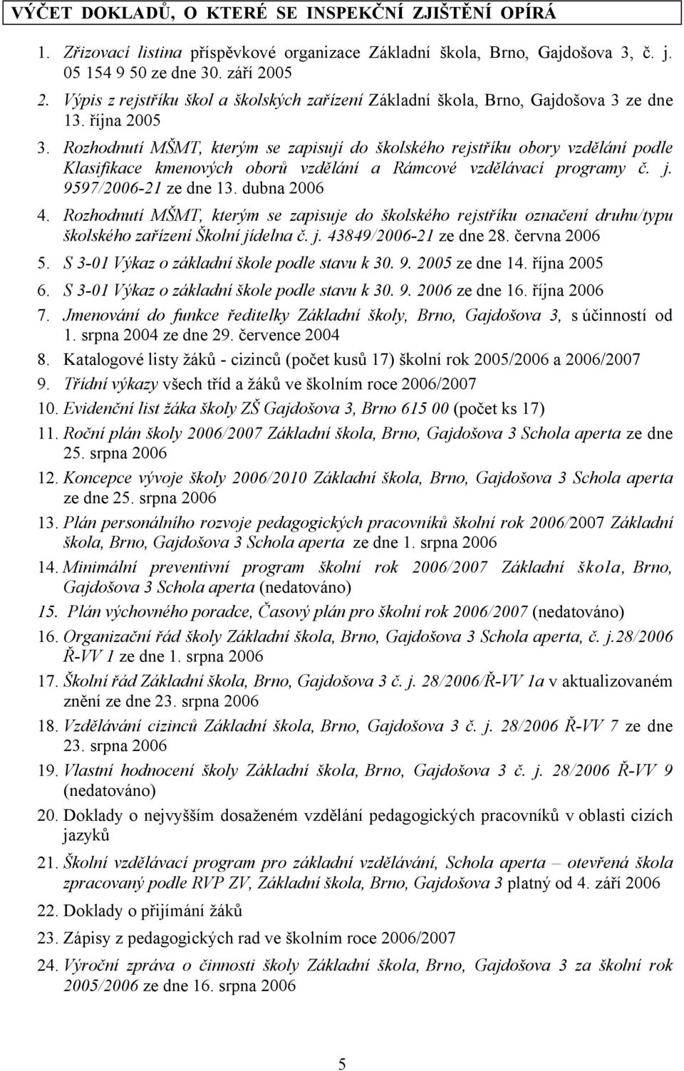 Rozhodnutí MŠMT, kterým se zapisují do školského rejstříku obory vzdělání podle Klasifikace kmenových oborů vzdělání a Rámcové vzdělávací programy č. j. 9597/2006-21 ze dne 13. dubna 2006 4.