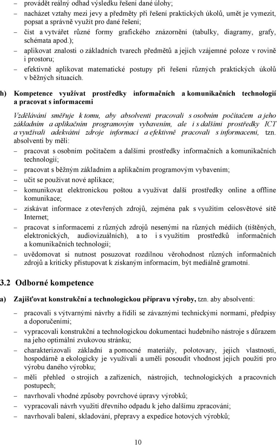 ); aplikovat znalosti o základních tvarech předmětů a jejich vzájemné poloze v rovině i prostoru; efektivně aplikovat matematické postupy při řešení různých praktických úkolů v běžných situacích.