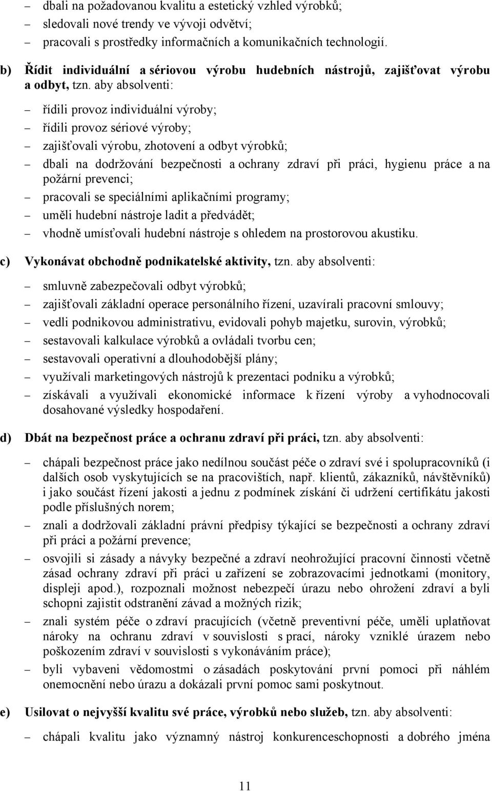 aby absolventi: řídili provoz individuální výroby; řídili provoz sériové výroby; zajišťovali výrobu, zhotovení a odbyt výrobků; dbali na dodržování bezpečnosti a ochrany zdraví při práci, hygienu