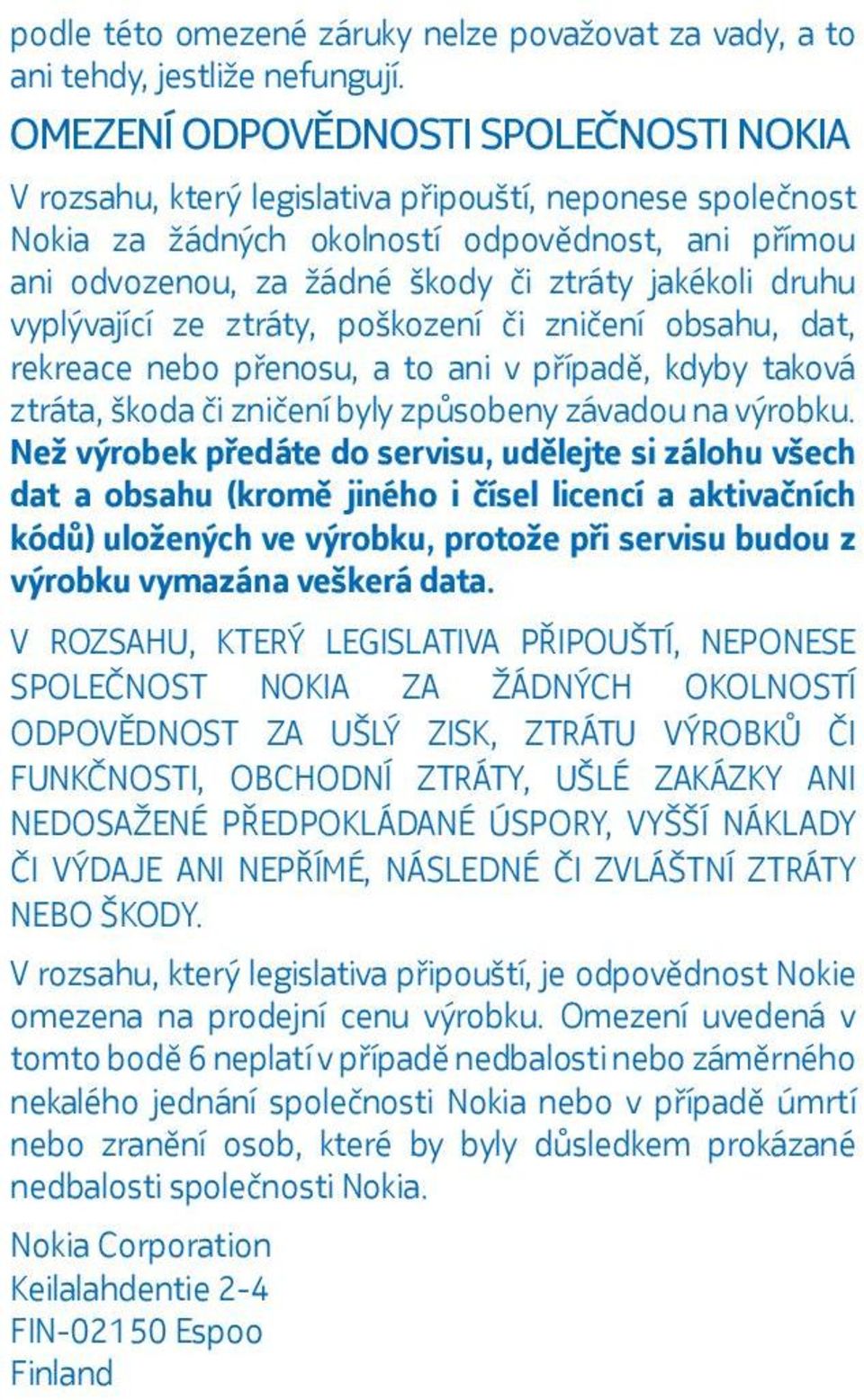 druhu vyplývající ze ztráty, poškození či zničení obsahu, dat, rekreace nebo přenosu, a to ani v případě, kdyby taková ztráta, škoda či zničení byly způsobeny závadou na výrobku.