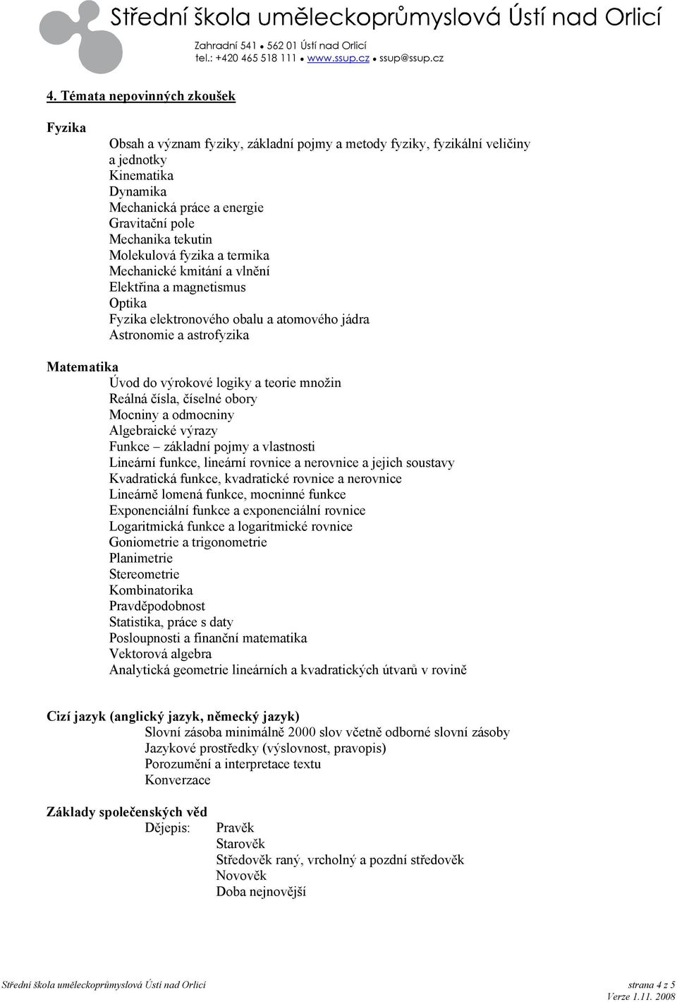 a teorie množin Reálná čísla, číselné obory Mocniny a odmocniny Algebraické výrazy Funkce základní pojmy a vlastnosti Lineární funkce, lineární rovnice a nerovnice a jejich soustavy Kvadratická