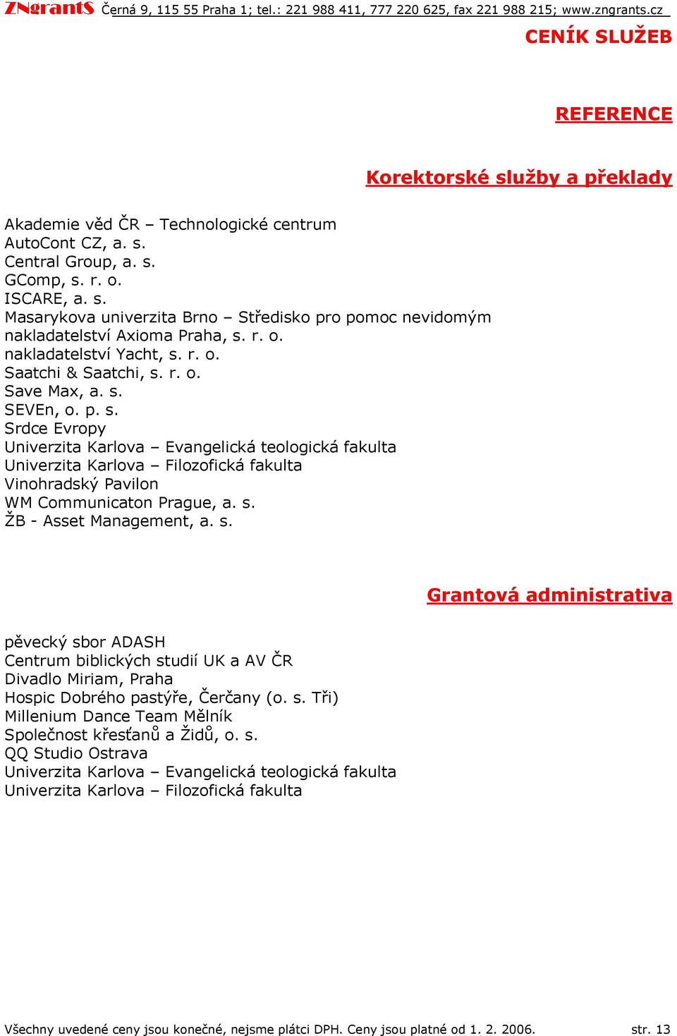 s. ŽB - Asset Management, a. s. Grantvá administrativa pěvecký sbr ADASH Centrum biblických studií UK a AV ČR Divadl Miriam, Praha Hspic Dbréh pastýře, Čerčany (. s. Tři) Millenium Dance Team Mělník Splečnst křesťanů a Židů,.