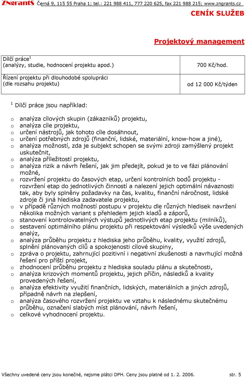 materiální, knw-hw a jiné), analýza mžnstí, zda je subjekt schpen se svými zdrji zamýšlený prjekt uskutečnit, analýza příležitstí prjektu, analýza rizik a návrh řešení, jak jim předejít, pkud je t ve