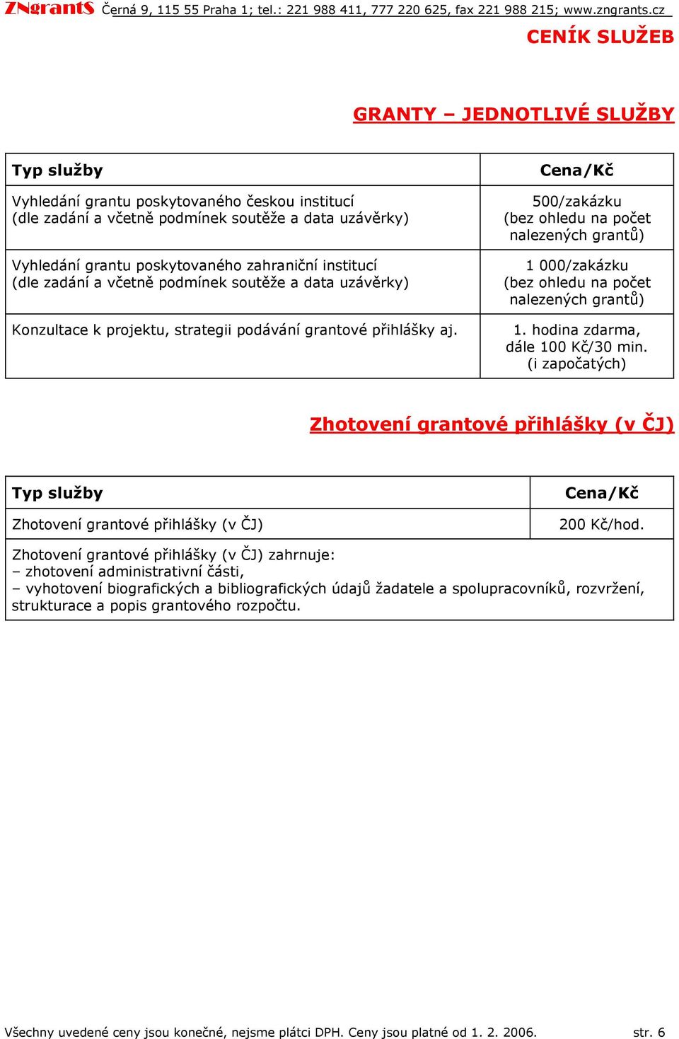 Cena/Kč 500/zakázku (bez hledu na pčet nalezených grantů) 1 000/zakázku (bez hledu na pčet nalezených grantů) 1. hdina zdarma, dále 100 Kč/30 min.