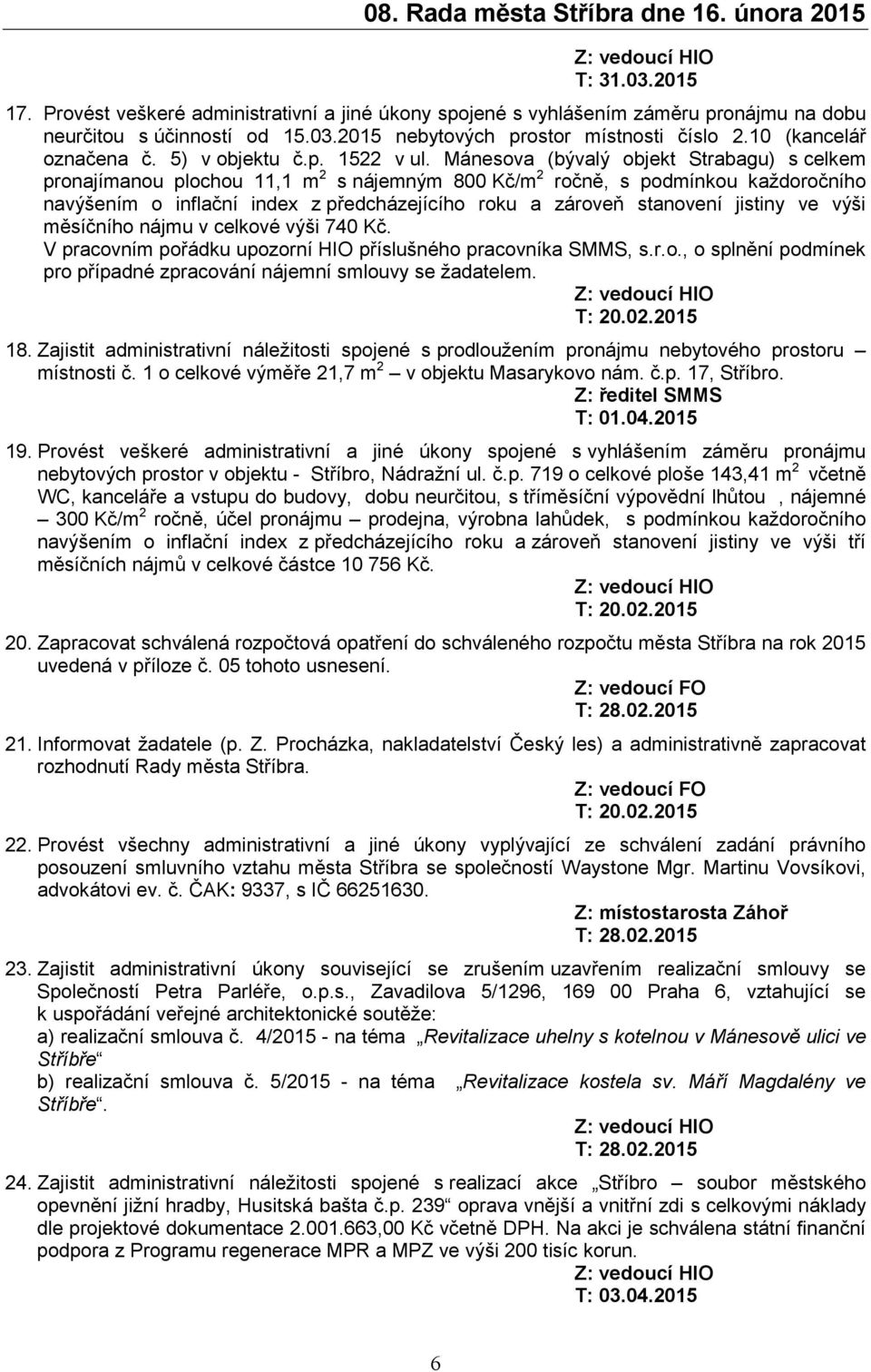 Mánesova (bývalý objekt Strabagu) s celkem pronajímanou plochou 11,1 m 2 s nájemným 800 Kč/m 2 ročně, s podmínkou každoročního navýšením o inflační index z předcházejícího roku a zároveň stanovení