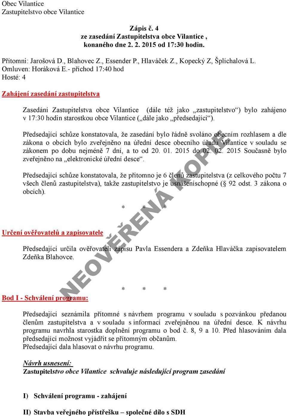 - příchod 17:40 hod Hosté: 4 Zahájení zasedání zastupitelstva Zasedání Zastupitelstva obce Vilantice (dále též jako zastupitelstvo ) bylo zahájeno v 17:30 hodin starostkou obce Vilantice ( dále jako