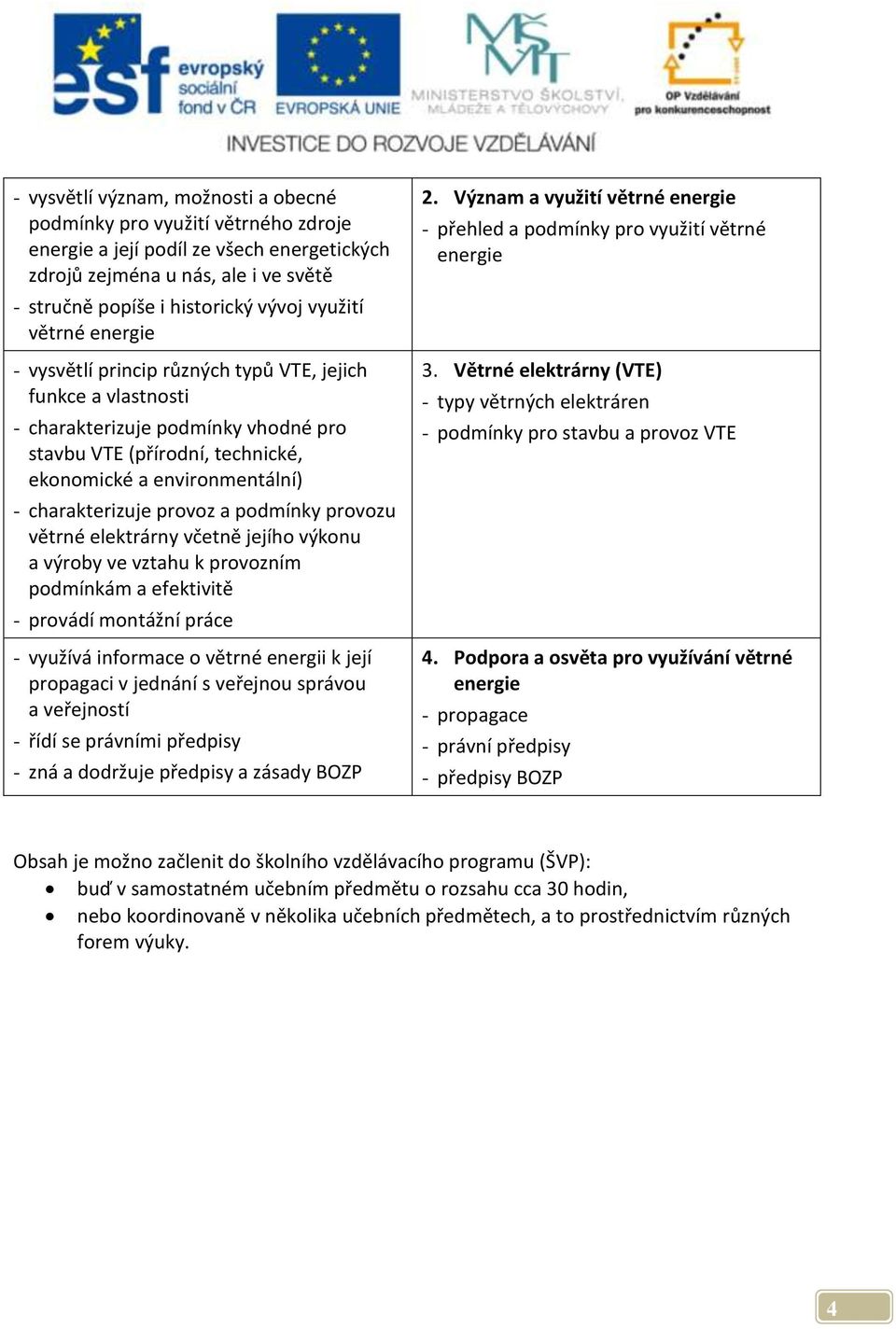 provoz a podmínky provozu větrné elektrárny včetně jejího výkonu a výroby ve vztahu k provozním podmínkám a efektivitě - provádí montážní práce - využívá informace o větrné energii k její propagaci v