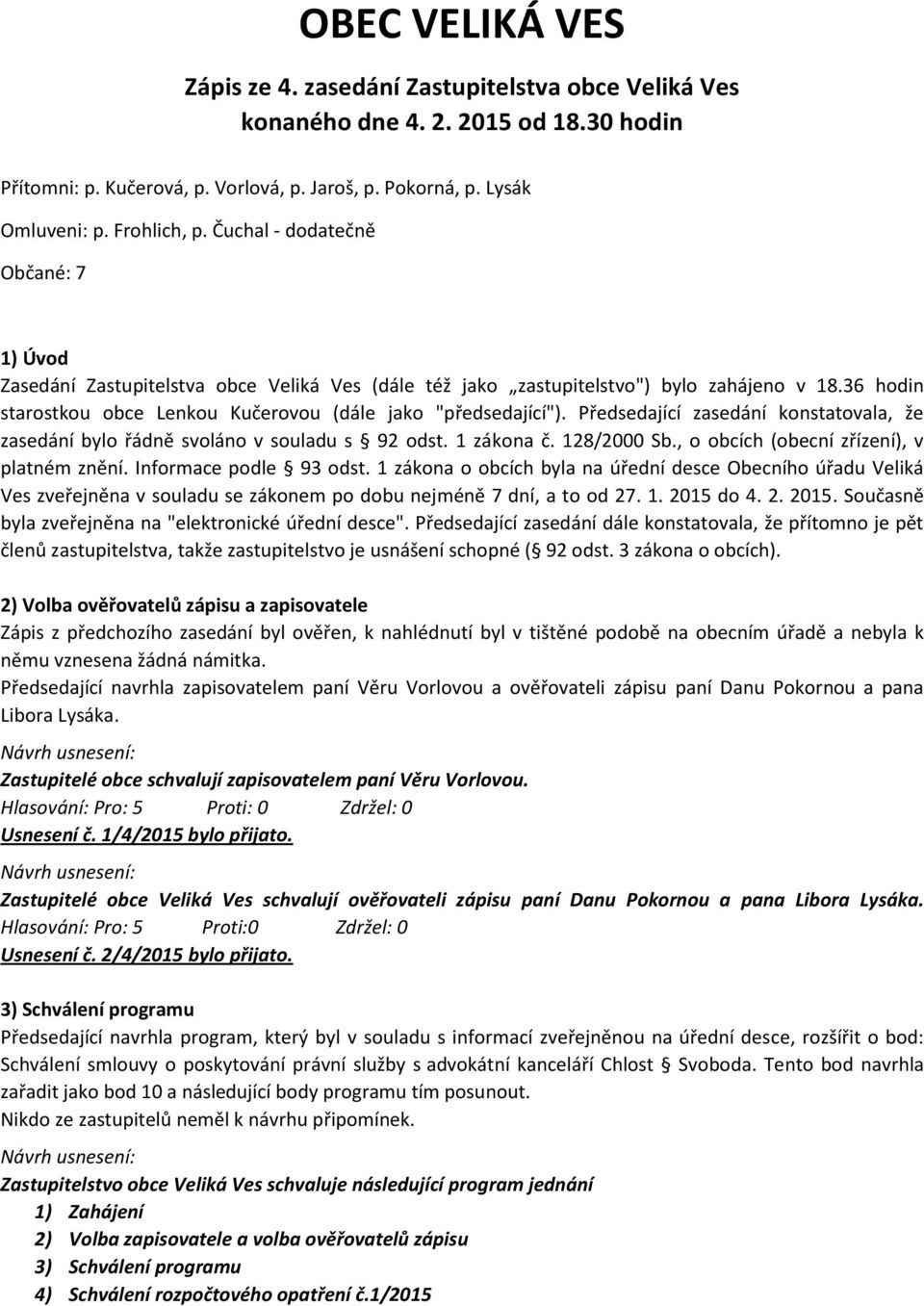 Předsedající zasedání konstatovala, že zasedání bylo řádně svoláno v souladu s 92 odst. 1 zákona č. 128/2000 Sb., o obcích (obecní zřízení), v platném znění. Informace podle 93 odst.