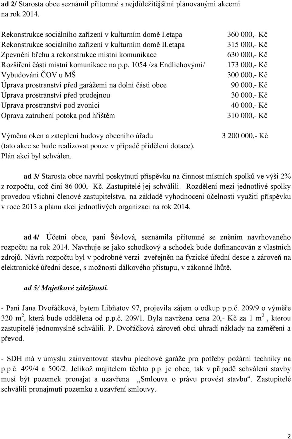 prostranství před prodejnou Úprava prostranství pod zvonicí Oprava zatrubení potoka pod hřištěm Výměna oken a zateplení budovy obecního úřadu (tato akce se bude realizovat pouze v případě přidělení